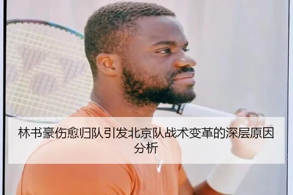 林书豪伤愈归队引发北京队战术变革的深层原因分析