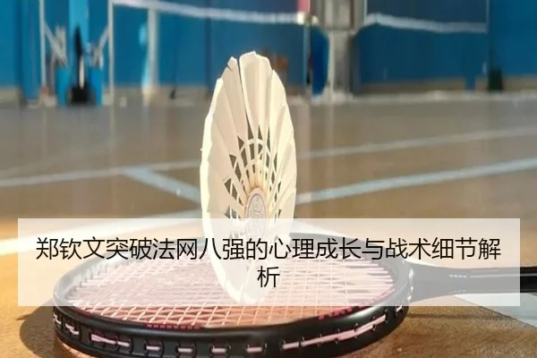 郑钦文突破法网八强的心理成长与战术细节解析